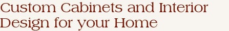 Custom Cabinets and Interior Design Service for your Home